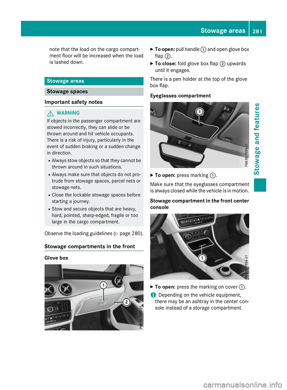 MERCEDES-BENZ GLA 2016  Owners Manual note that the load on the cargo compart-
ment floor will be increased when the load
is lashed down.
Stowage areas
Stowage spaces
Important safety notes
G WARNING
If objects in the passenger compartmen