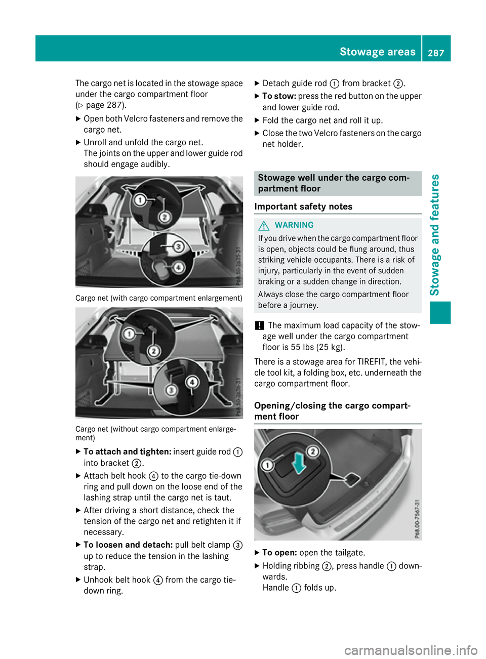 MERCEDES-BENZ GLA 2016  Owners Manual The cargo net is located in the stowage space
under the cargo compartment floor
( Y
page 287). X
Open both Velcro fasteners and remove the
cargo net. X
Unroll and unfold the cargo net.
The joints on t