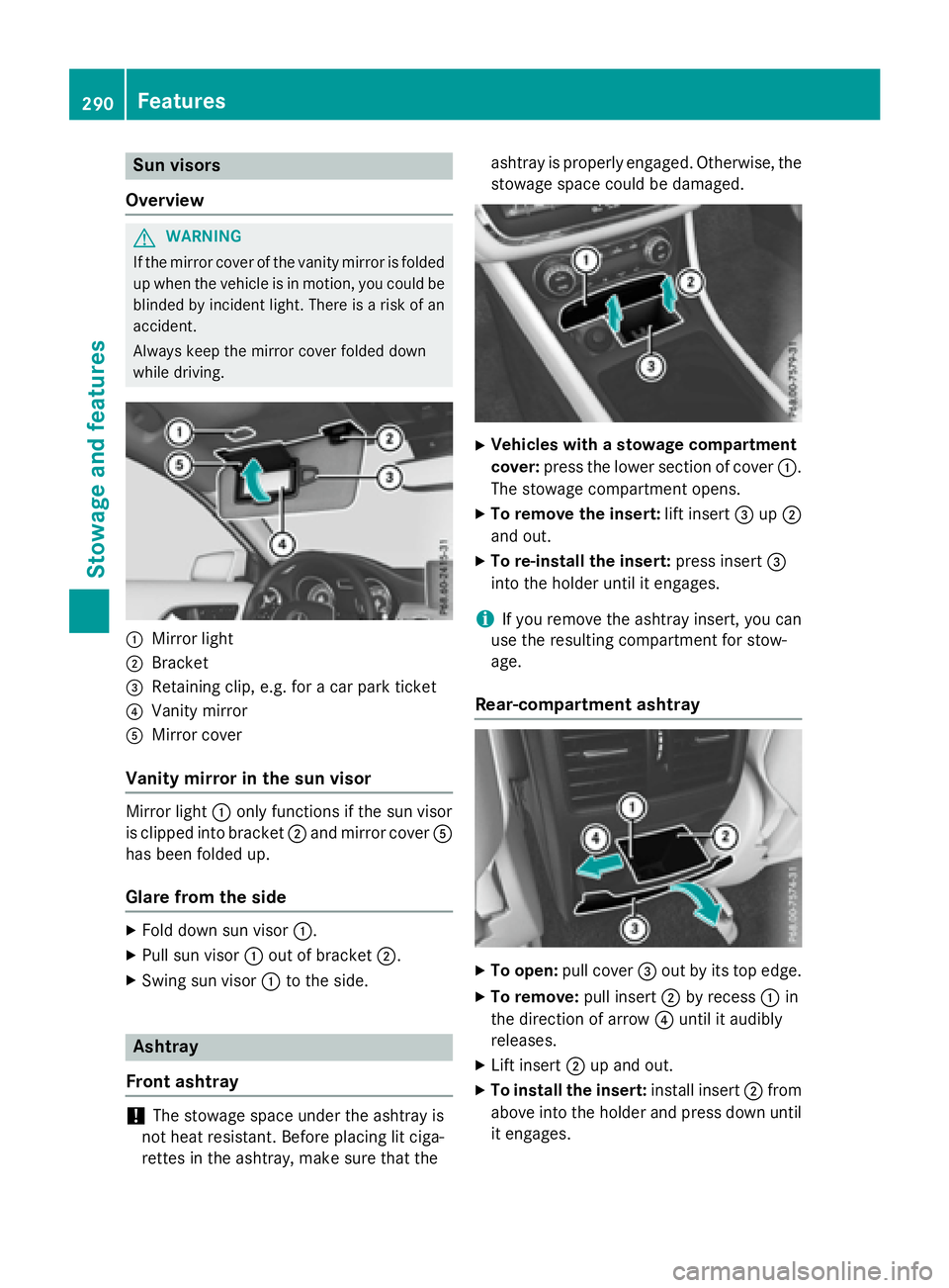 MERCEDES-BENZ GLA 2016  Owners Manual Sun visors
Overview
G WARNING
If the mirror cover of the vanity mirror is folded
up when the vehicle is in motion, you could be
blinded by incident light. There is a risk of an
accident.
Always keep t