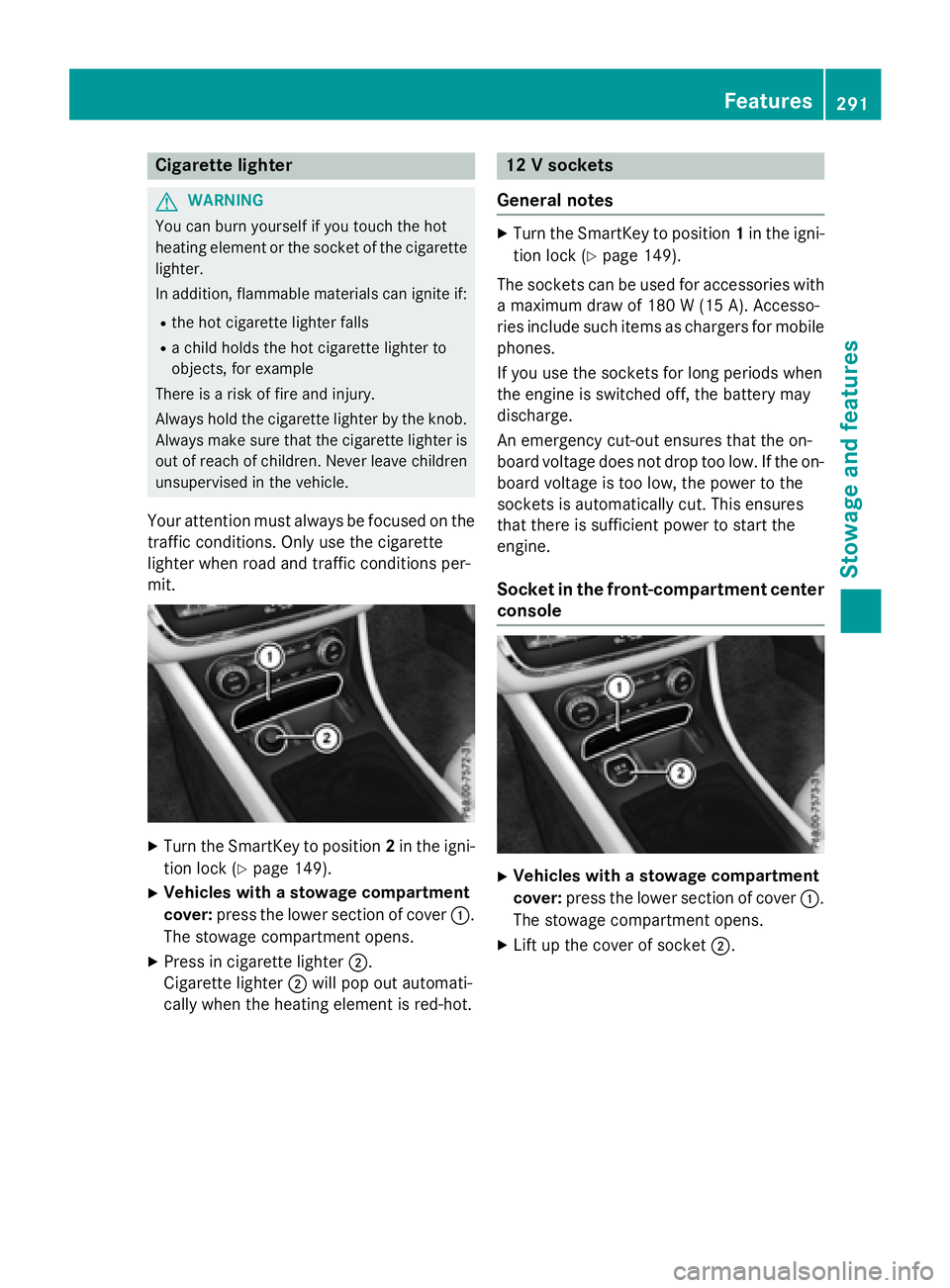 MERCEDES-BENZ GLA 2016  Owners Manual Cigarette lighter
G WARNING
You can burn yourself if you touch the hot
heating element or the socket of the cigarette
lighter.
In addition, flammable materials can ignite if: R
the hot cigarette light