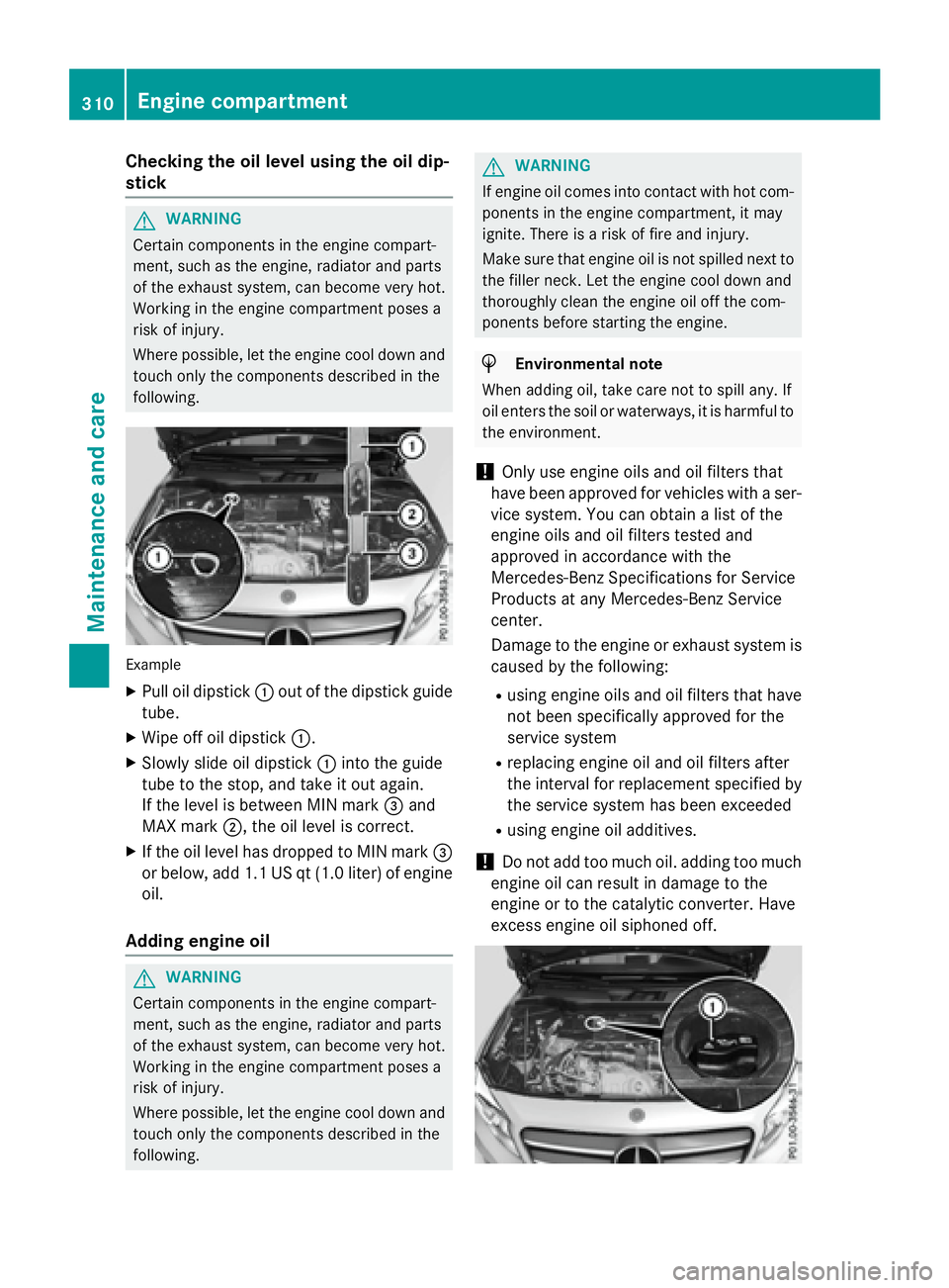 MERCEDES-BENZ GLA 2016  Owners Manual Checking the oil level using the oil dip-
stick
G WARNING
Certain components in the engine compart-
ment, such as the engine, radiator and parts
of the exhaust system, can become very hot.
Working in 