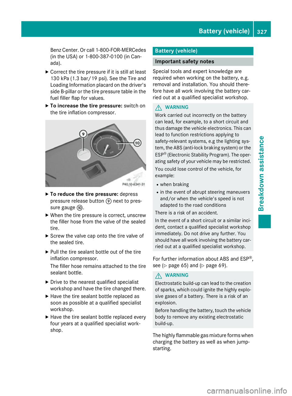 MERCEDES-BENZ GLA 2016  Owners Manual Benz Center. Or call 1-800-FOR-MERCedes
(in the USA) or 1-800-387-0100 (in Can-
ada). X
Correct the tire pressure if it is still at least
130 kPa (1.3 ba r/ 19 psi). See the Tire and
Loading Informati