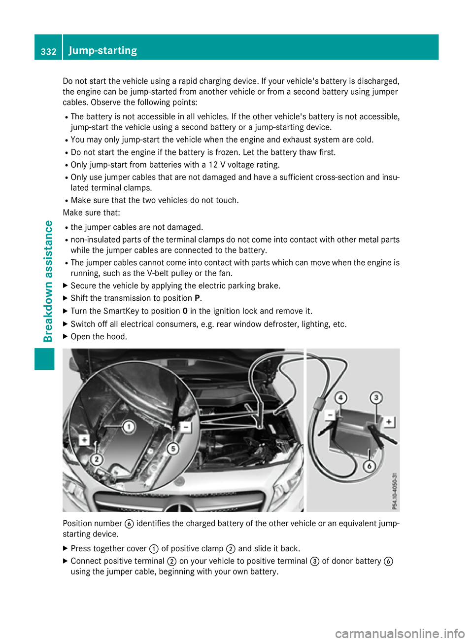 MERCEDES-BENZ GLA 2016  Owners Manual Do not start the vehicle using a rapid charging device. If your vehicle's battery is discharged,
the engine can be jump-started from another vehicle or from a second battery using jumper
cables. O