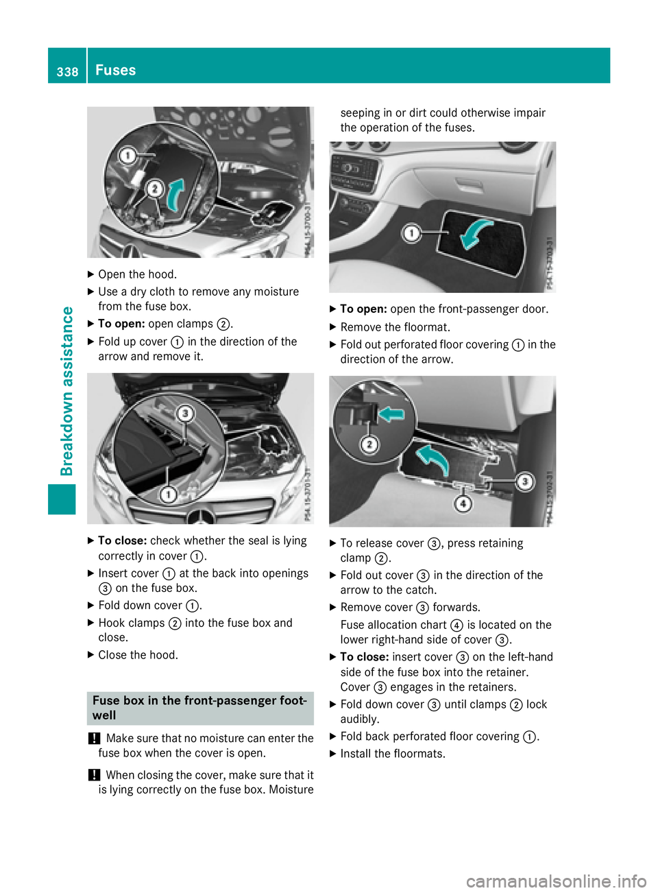 MERCEDES-BENZ GLA 2016  Owners Manual X
Open the hood. X
Use a dry cloth to remove any moisture
from the fuse box. X
To open: open clamps �D .X
Fold up cover �C in the direction of the
arrow and remove it.
X
To close: check whether the se