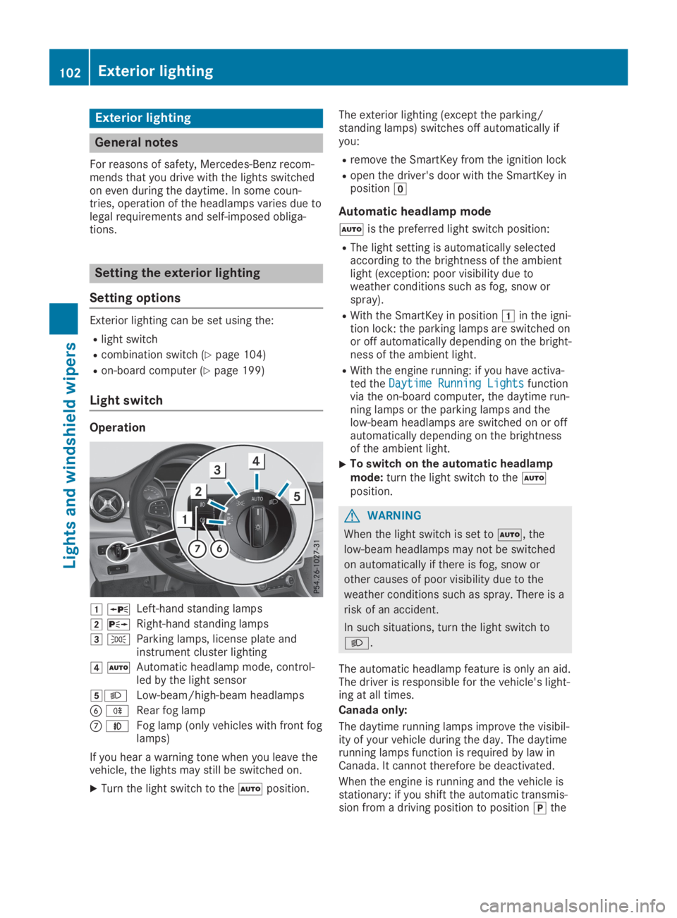 MERCEDES-BENZ GLA 2019  Owners Manual Exterior lighting
General notes
For reasons of safety, Mercedes-Benz recom-mends that you drive with the lights switchedon even during the daytime. In some coun-tries, operation of the headlamps varie
