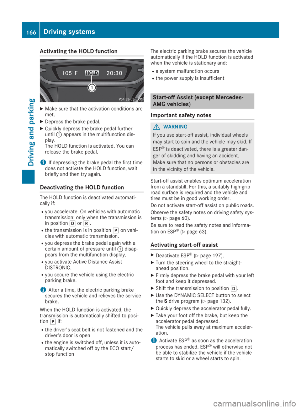 MERCEDES-BENZ GLA 2019  Owners Manual Activating the HOLD function
XMake sure that the activation conditions aremet.
XDepress the brake pedal.
XQuickly depress the brake pedal furtheruntil�Cappears in the multifunction dis-play.The HOLD f