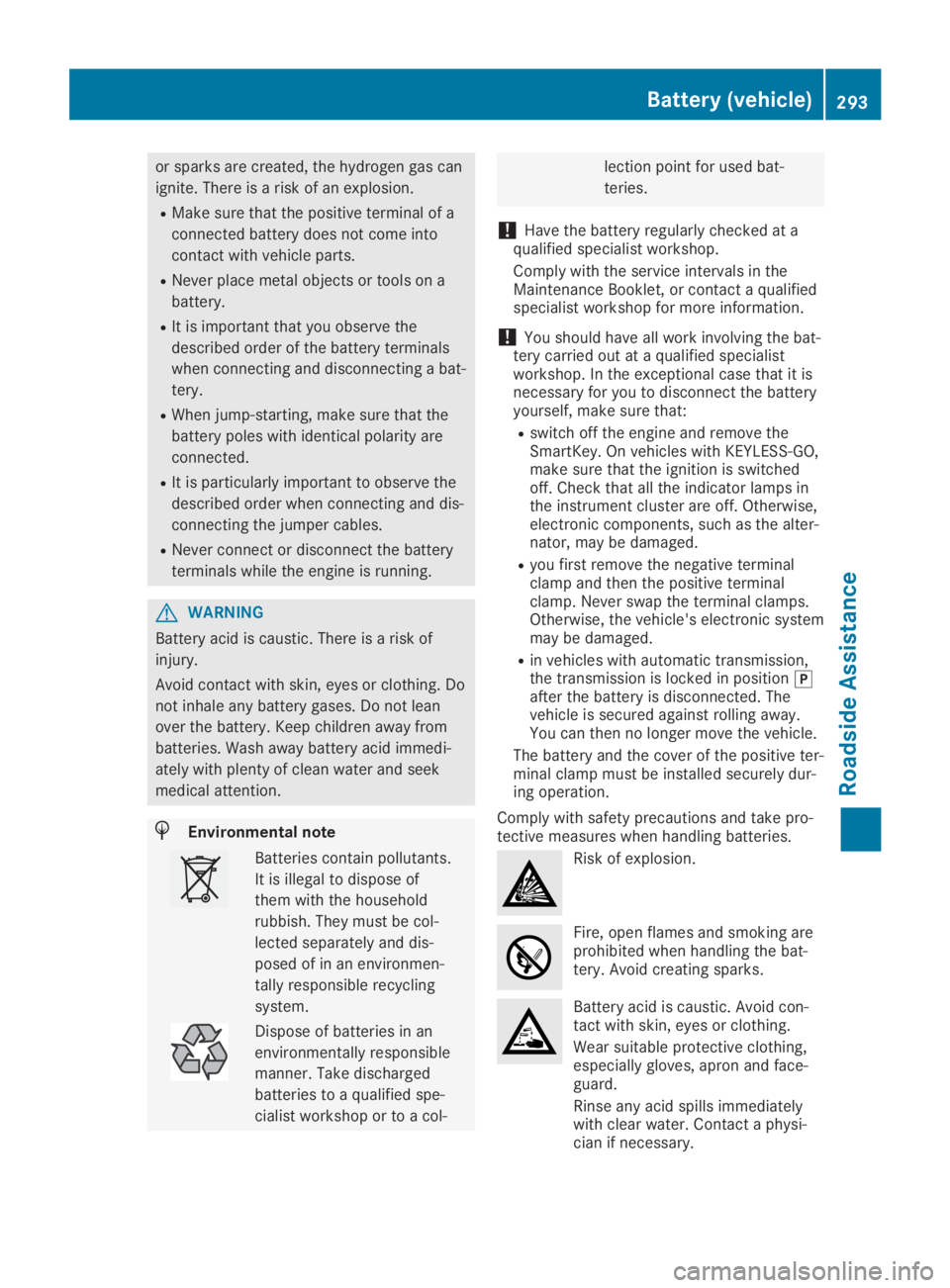 MERCEDES-BENZ GLA 2019  Owners Manual or sparks are created, the hydrogen gas can
ignite. There is a risk of an explosion.
RMake sure that the positive terminal of a
connected battery does not come into
contact with vehicle parts.
RNever 