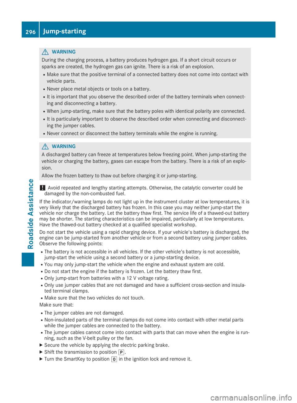 MERCEDES-BENZ GLA 2019  Owners Manual GWARNING
During the charging process, a battery produces hydrogen gas. If a short circuit occurs or
sparks are created, the hydrogen gas can ignite. There is a risk of an explosion.
RMake sure that th