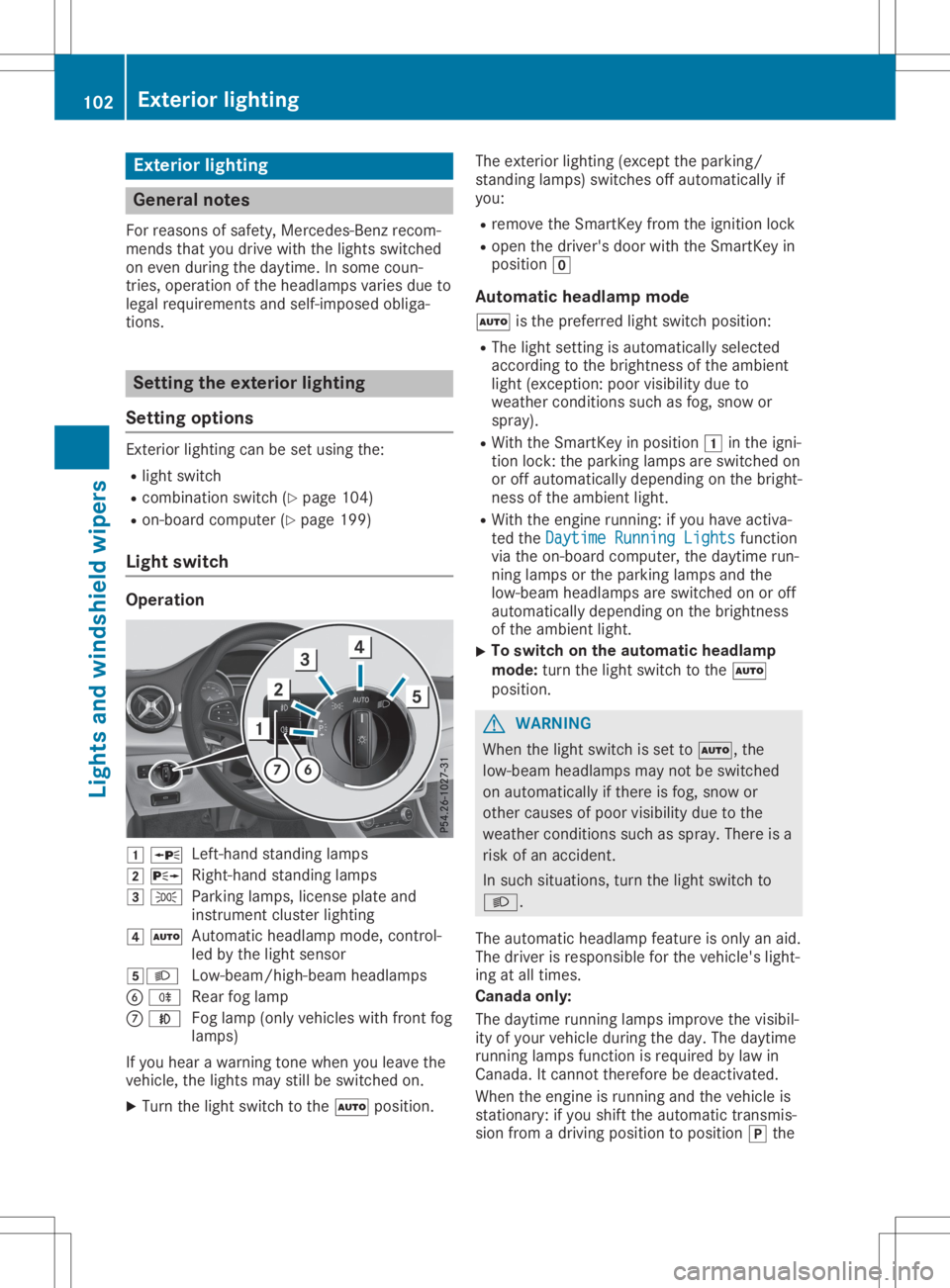 MERCEDES-BENZ GLA 2020  Owners Manual Ext
erio rlight ing Gener
alnot es
For reas onsof safe ty,Mer cedes-Ben zrec om-
men dsthat you drivewith thelight sswit ched
on even duringth edayti me.Insom ecoun -
tr ies, oper ationof theheadlam p