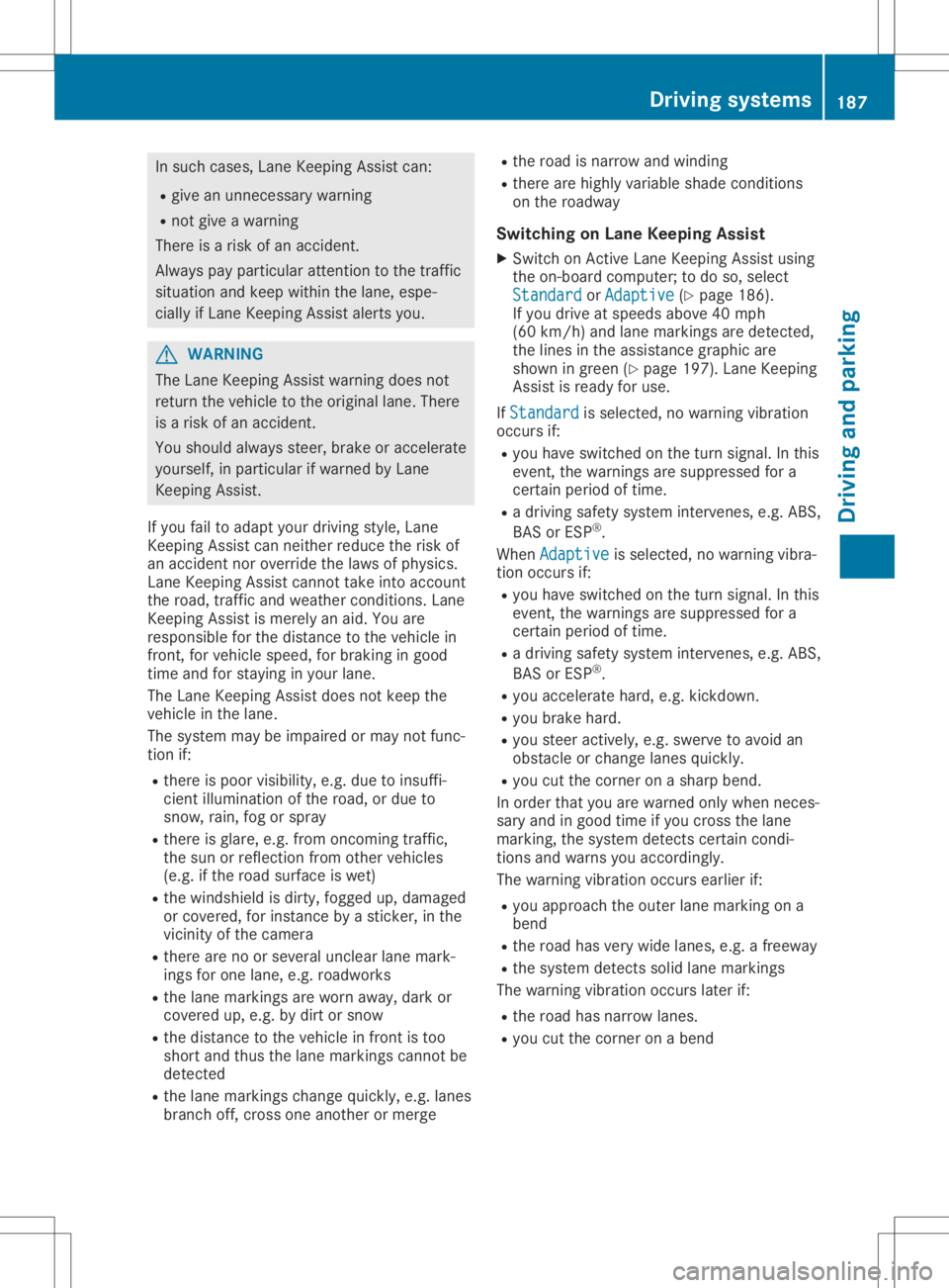 MERCEDES-BENZ GLA 2020  Owners Manual In
such cases, LaneKeepi ngAssist can:
R give anunnecessary warning
R not give awarning
There isarisk ofan accident.
Alway spay particul arattention tothe traffic
situa tionandkeep within thelane, esp
