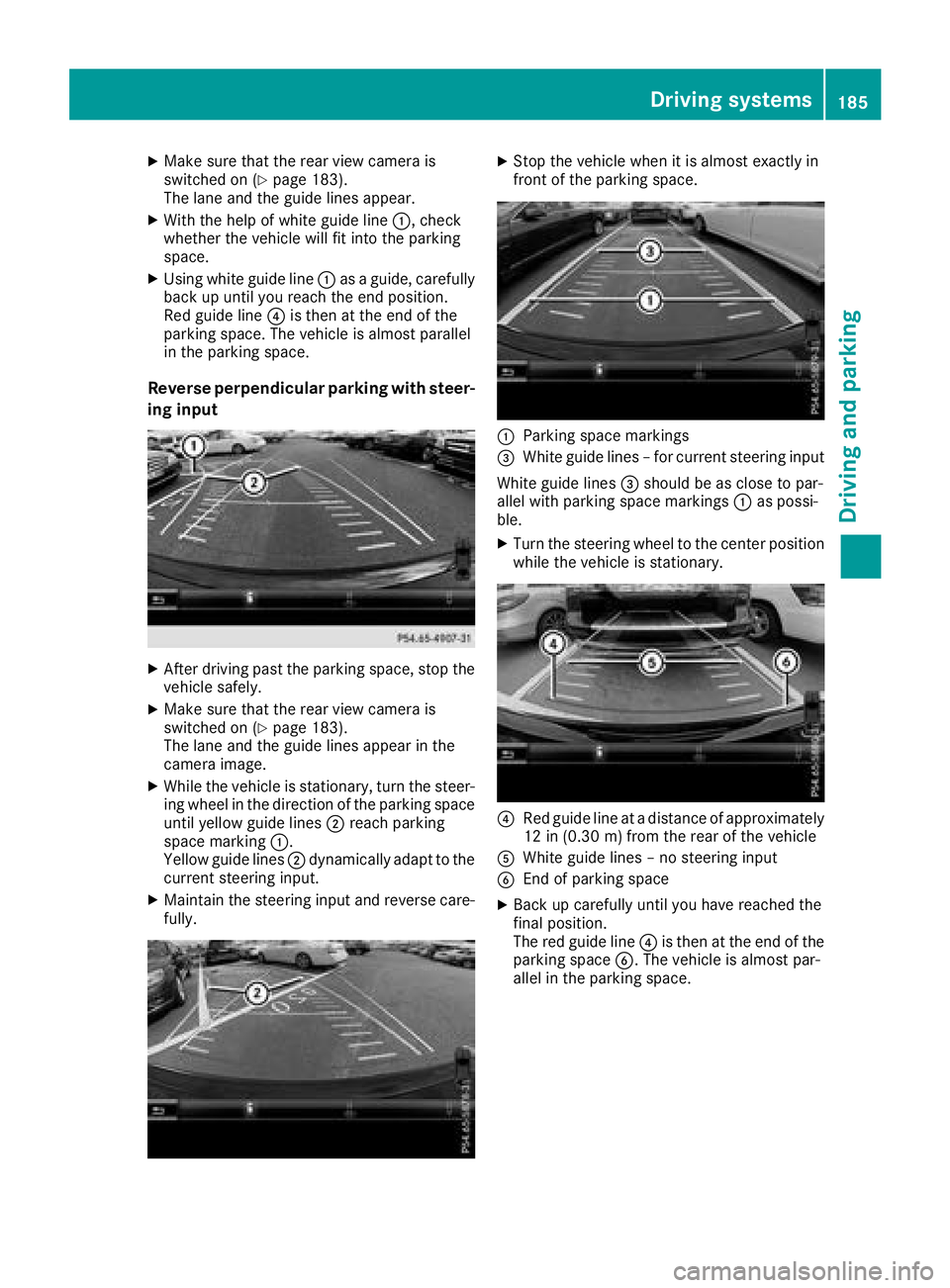 MERCEDES-BENZ GLC 2017  Owners Manual X
Make sure that the rear view camera is
switched on ( Y
page 183).
The lane and the guide lines appear. X
With the help of white guide line �C , check
whether the vehicle will fit into the parking
sp