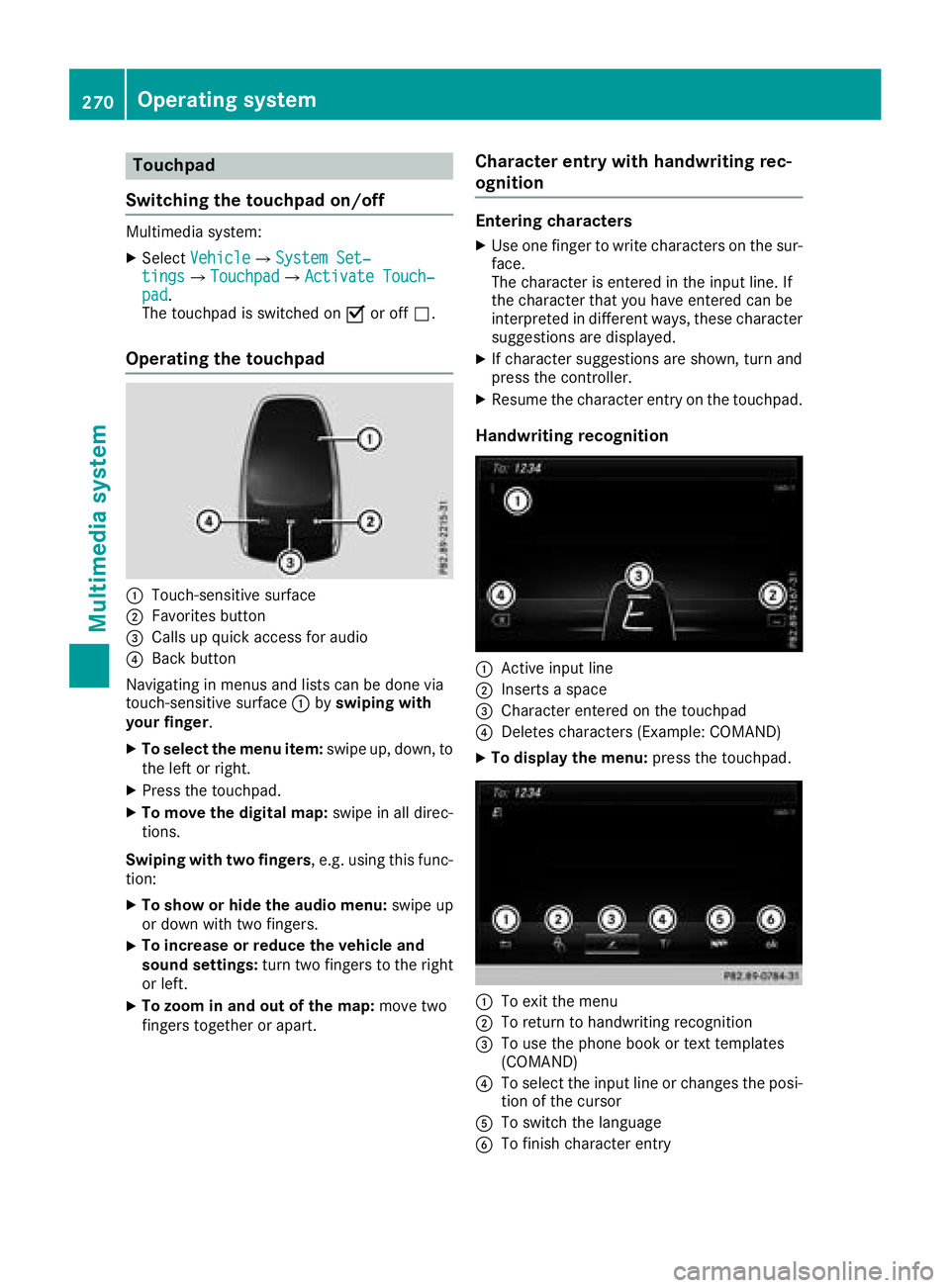 MERCEDES-BENZ GLC 2017  Owners Manual Touchpad
Switching the touchpad on/off Multimedia system: X
Select Vehicle �{ System Set‐
tings �{ Touchpad �{ Activate Touch‐
pad .
The touchpad is switched on �s or off �S .
Operating the touchp