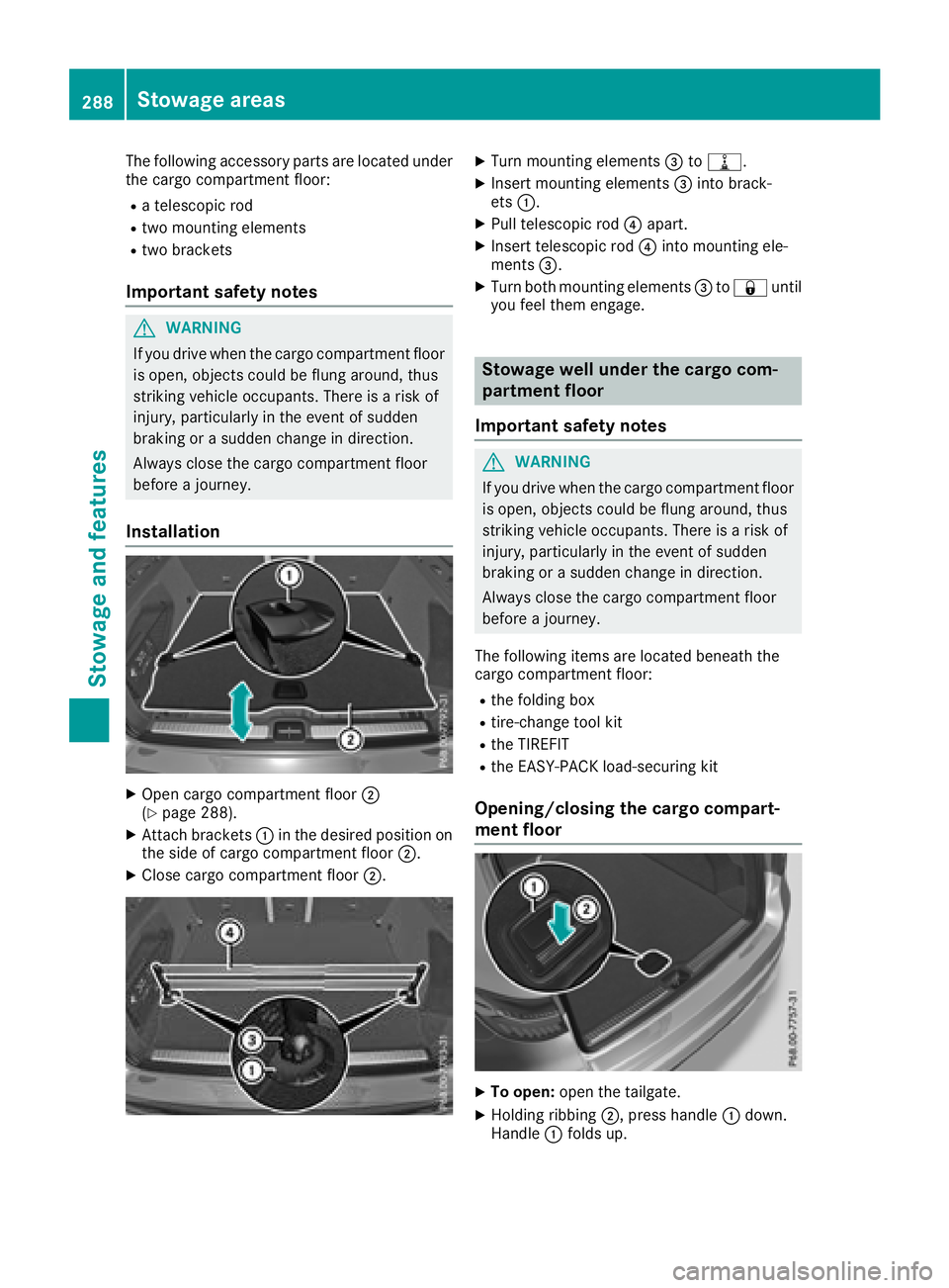MERCEDES-BENZ GLC 2017  Owners Manual The following accessory parts are located under
the cargo compartment floor: R
a telescopic rod R
two mounting elements R
two brackets
Important safety notes
G WARNING
If you drive when the cargo comp