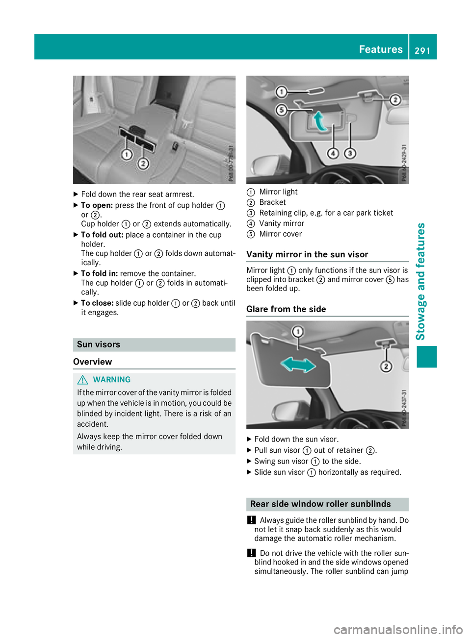 MERCEDES-BENZ GLC 2017  Owners Manual X
Fold down the rear seat armrest. X
To open: press the front of cup holder �C
or �D .
Cup holder �C or �D extends automatically.X
To fold out: place a container in the cup
holder.
The cup holder �C o