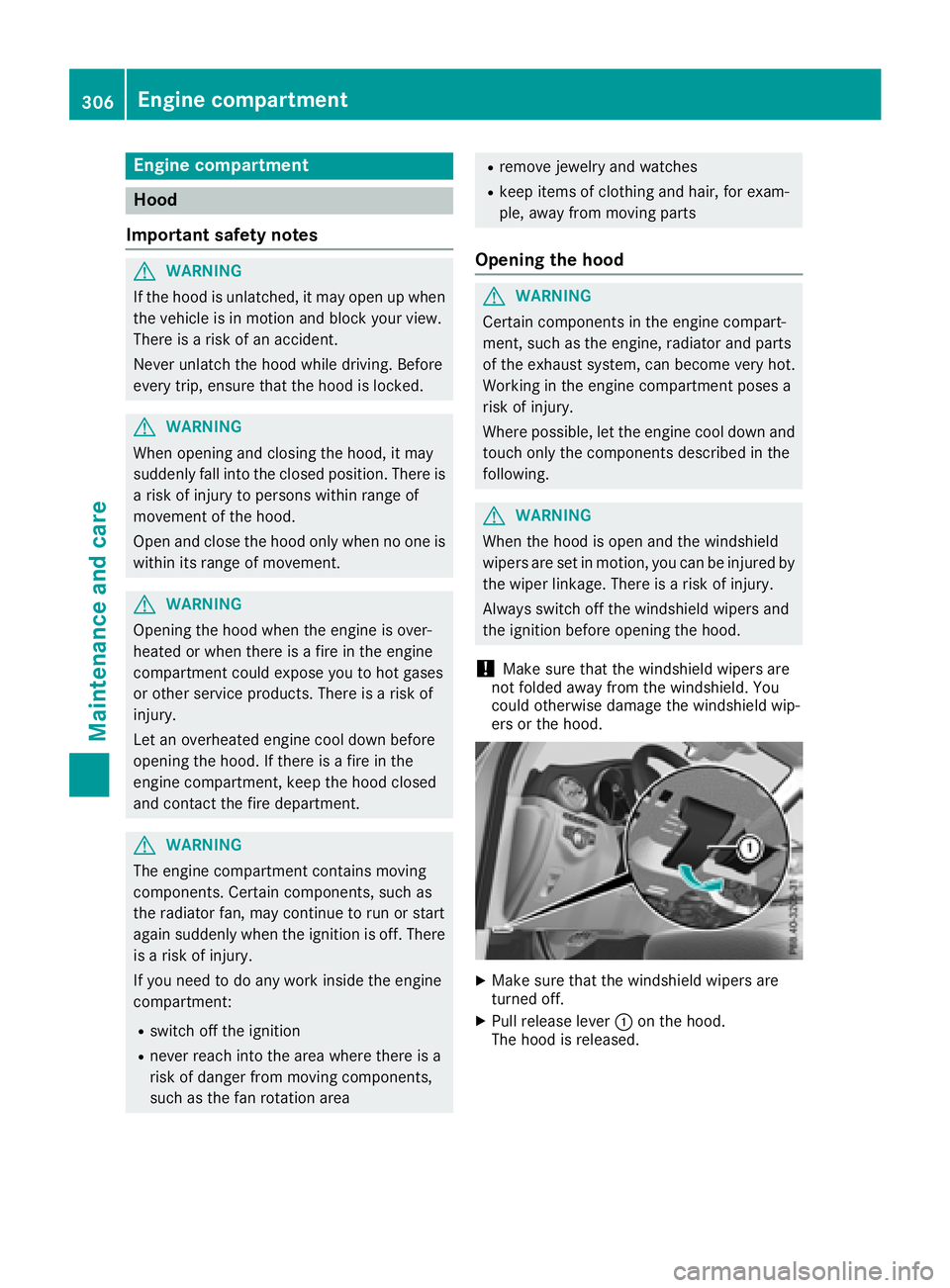 MERCEDES-BENZ GLC 2017  Owners Manual Engine compartment
Hood
Important safety notes
G WARNING
If the hood is unlatched, it may open up when
the vehicle is in motion and block your view.
There is a risk of an accident.
Never unlatch the h