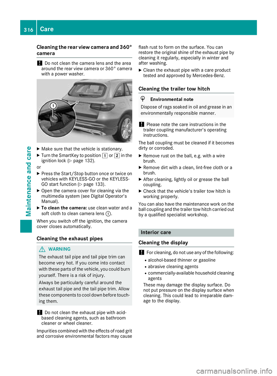 MERCEDES-BENZ GLC 2017 Owners Manual Cleaning the rear view camera and 360°
camera
! Do not clean the camera lens and the area
around the rear view camera or 360° camera
with a power washer.
X
Make sure that the vehicle is stationary. MERCEDES-BENZ GLC 2017 Owners Manual Cleaning the rear view camera and 360°
camera
! Do not clean the camera lens and the area
around the rear view camera or 360° camera
with a power washer.
X
Make sure that the vehicle is stationary.
