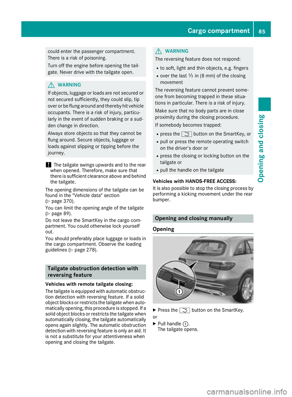 MERCEDES-BENZ GLC 2017 Manual Online could enter the passenger compartment.
There is a risk of poisoning.
Turn off the engine before opening the tail-
gate. Never drive with the tailgate open.
G WARNING
If objects, luggage or loads are n