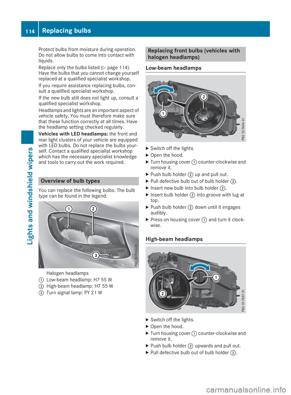 MERCEDES-BENZ GLC 2019  Owners Manual Protect bulbs from moisture during operation.Do not allow bulbs to come into contact withliquids.
Replace only the bulbs listed (Ypage 114).Have the bulbs that you cannot change yourselfreplaced at a 
