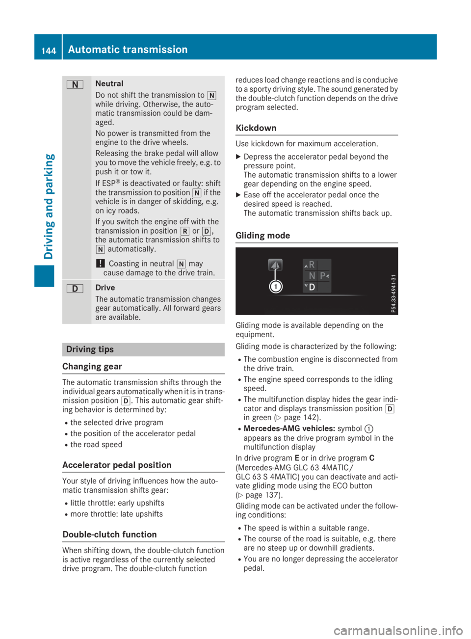 MERCEDES-BENZ GLC 2019  Owners Manual �DNeutral
Do not shift the transmission to�\\while driving. Otherwise, the auto-matic transmission could be dam-aged.
No power is transmitted from theengine to the drive wheels.
Releasing the brake pe