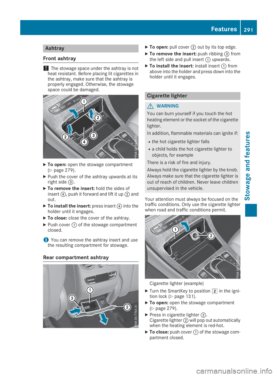 MERCEDES-BENZ GLC 2019  Owners Manual Ashtray
Front ashtray
!The stowage space under the ashtray is notheat resistant. Before placing lit cigarettes inthe ashtray, make sure that the ashtray isproperly engaged. Otherwise, the stowagespace