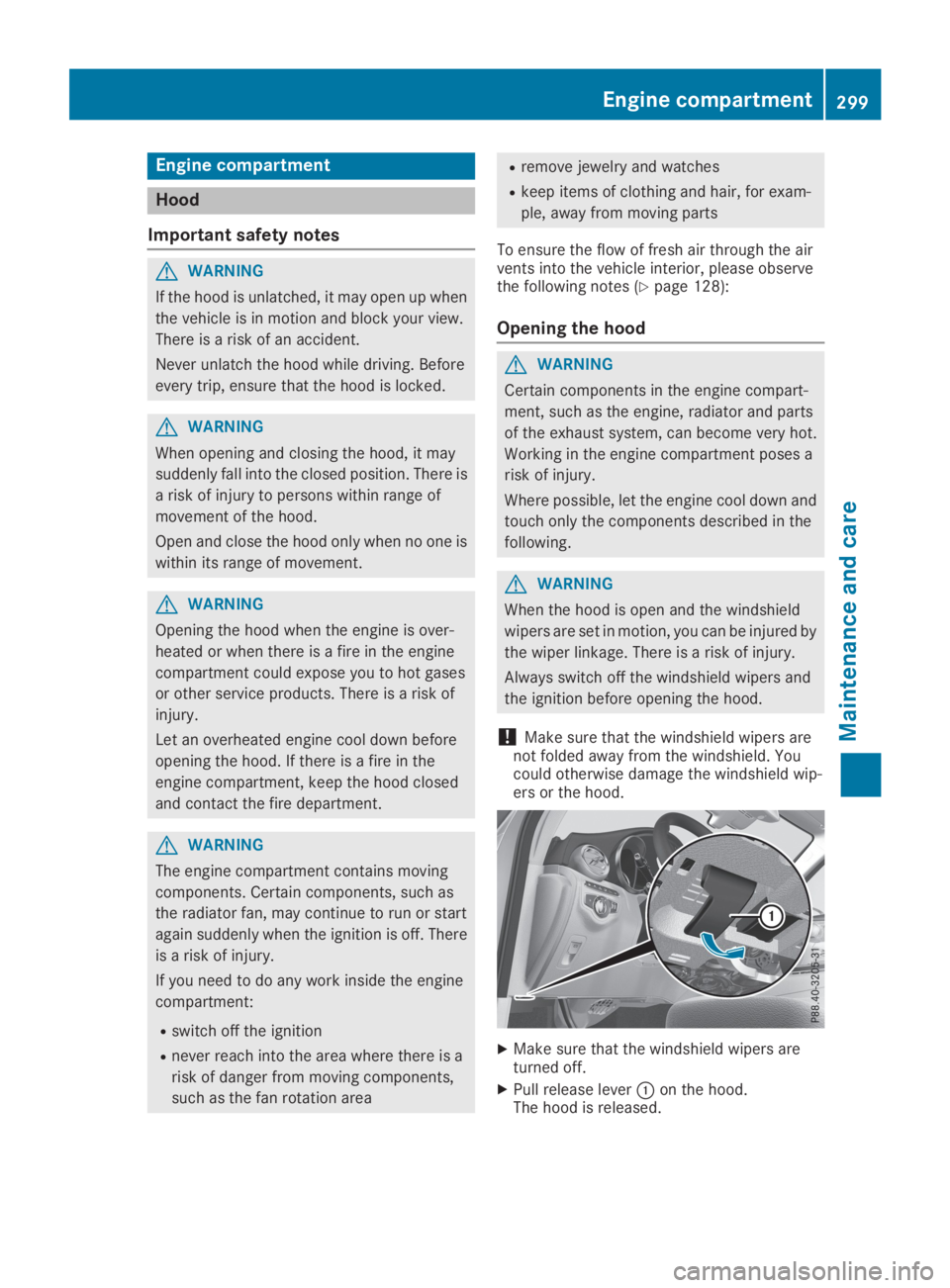 MERCEDES-BENZ GLC 2019  Owners Manual Engine compartment
Hood
Important safety notes
GWARNING
If the hood is unlatched, it may open up when
the vehicle is in motion and block your view.
There is a risk of an accident.
Never unlatch the ho