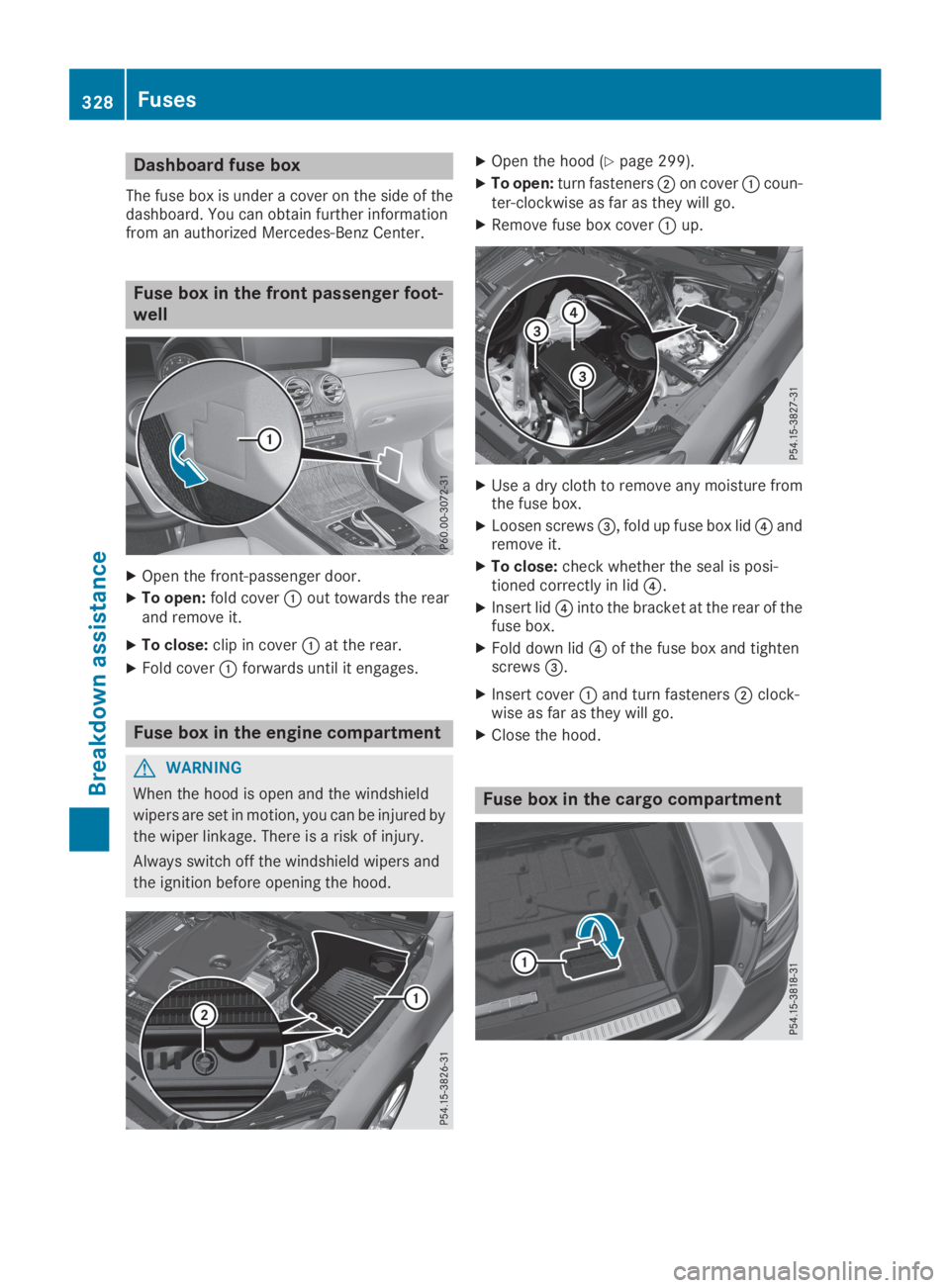 MERCEDES-BENZ GLC 2019  Owners Manual Dashboard fuse box
The fuse box is under a cover on the side of thedashboard. You can obtain further informationfrom an authorized Mercedes-Benz Center.
Fuse box in the front passenger foot-
well
XOpe
