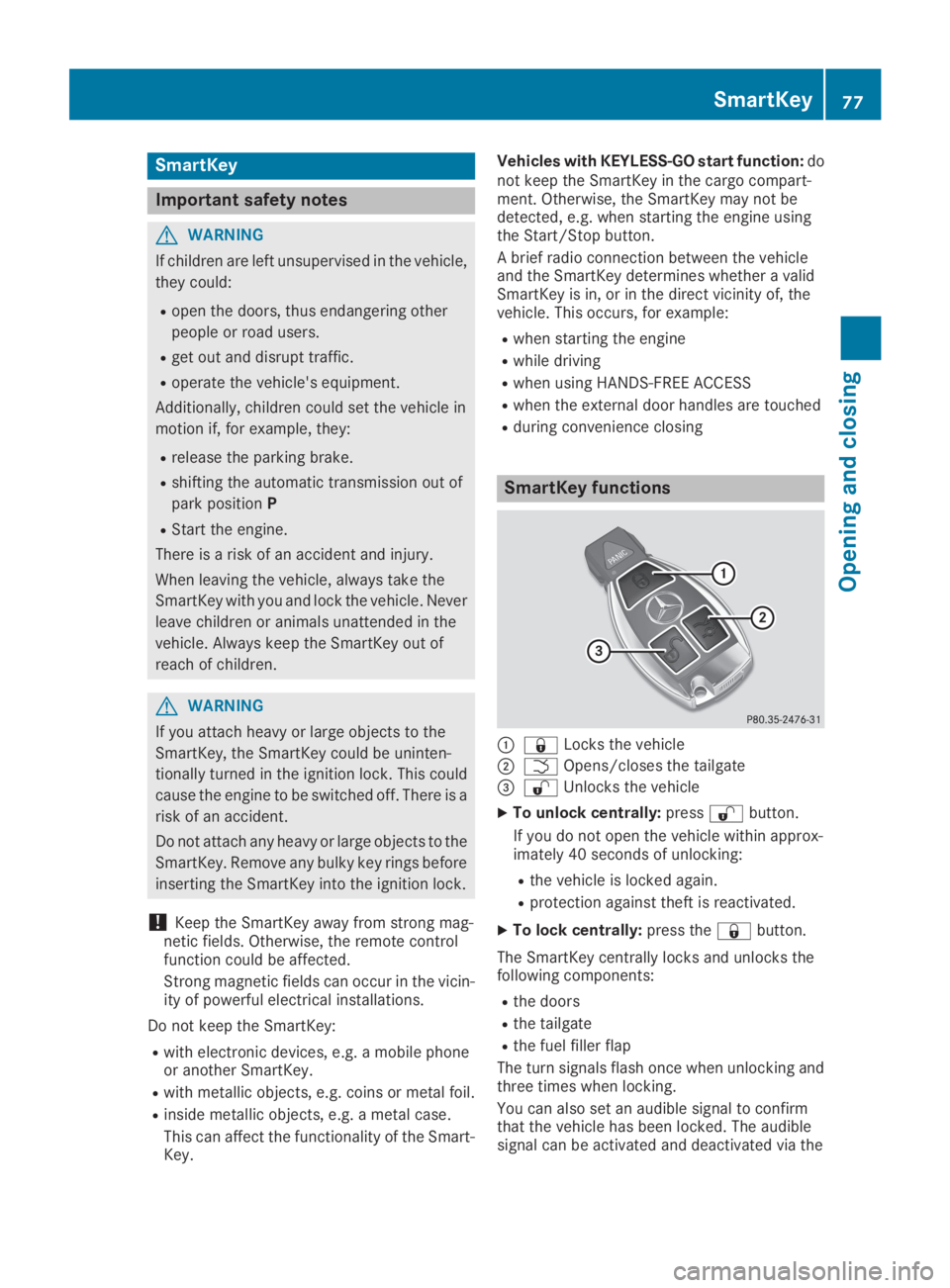 MERCEDES-BENZ GLC 2019  Owners Manual SmartKey
Important safety notes
GWARNING
If children are left unsupervised in the vehicle,
they could:
Ropen the doors, thus endangering other
people or road users.
Rget out and disrupt traffic.
Roper