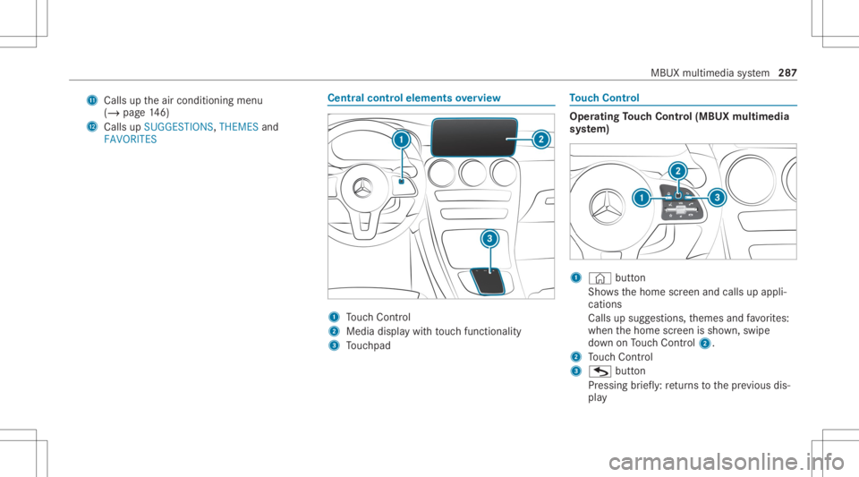MERCEDES-BENZ GLC 2020 Owners Manual B
Calls uptheair con ditionin gmenu
(/ page14 6)
C Calls up SUGG ESTIONS ,THEMES and
FAVORIT ES Ce
ntr alco ntr olele ments overview 1
Touc hCon trol
2 Media displaywit hto uc hfun ction alit y
3 Touc MERCEDES-BENZ GLC 2020 Owners Manual B
Calls uptheair con ditionin gmenu
(/ page14 6)
C Calls up SUGG ESTIONS ,THEMES and
FAVORIT ES Ce
ntr alco ntr olele ments overview 1
Touc hCon trol
2 Media displaywit hto uc hfun ction alit y
3 Touc