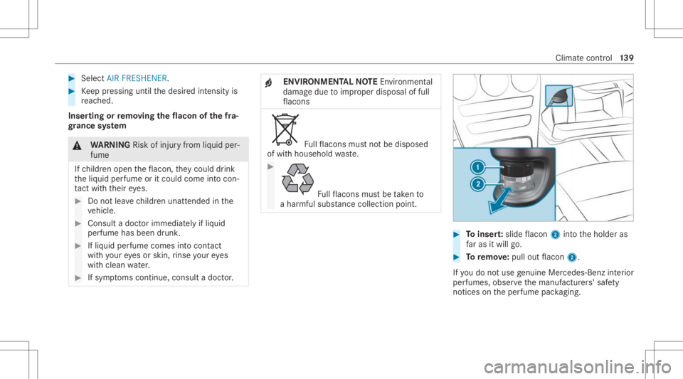 MERCEDES-BENZ GLC 2021 Owners Manual #
Select AIR FRESHENER . #
Keep pressing untilthedesir edintensit yis
re ac hed.
Inser tingor remo ving the flacon ofthefra‐
gr ance system &
WARNIN GRisk ofinju ryfrom liquid per‐
fume
If ch ildr MERCEDES-BENZ GLC 2021 Owners Manual #
Select AIR FRESHENER . #
Keep pressing untilthedesir edintensit yis
re ac hed.
Inser tingor remo ving the flacon ofthefra‐
gr ance system &
WARNIN GRisk ofinju ryfrom liquid per‐
fume
If ch ildr