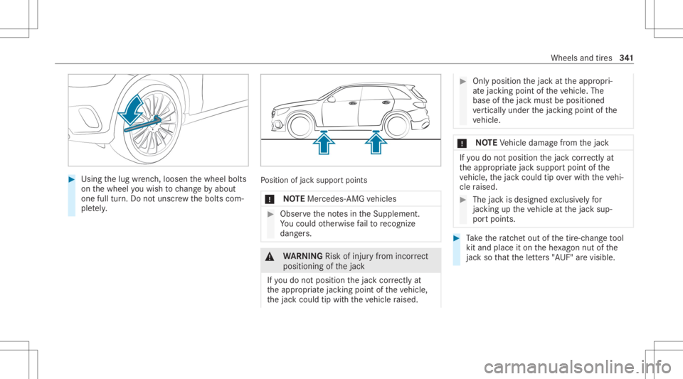 MERCEDES-BENZ GLC 2022 Owners Manual #
Using thelug wrenc h,loosen thewheel bolts
on thewheel youwish tochang eby about
on efull turn.Do notuns crew thebolts com‐
ple tely. Po
sition ofjac ksuppor tpoints
* NO
TEMer cedes-AMG vehicles MERCEDES-BENZ GLC 2022 Owners Manual #
Using thelug wrenc h,loosen thewheel bolts
on thewheel youwish tochang eby about
on efull turn.Do notuns crew thebolts com‐
ple tely. Po
sition ofjac ksuppor tpoints
* NO
TEMer cedes-AMG vehicles