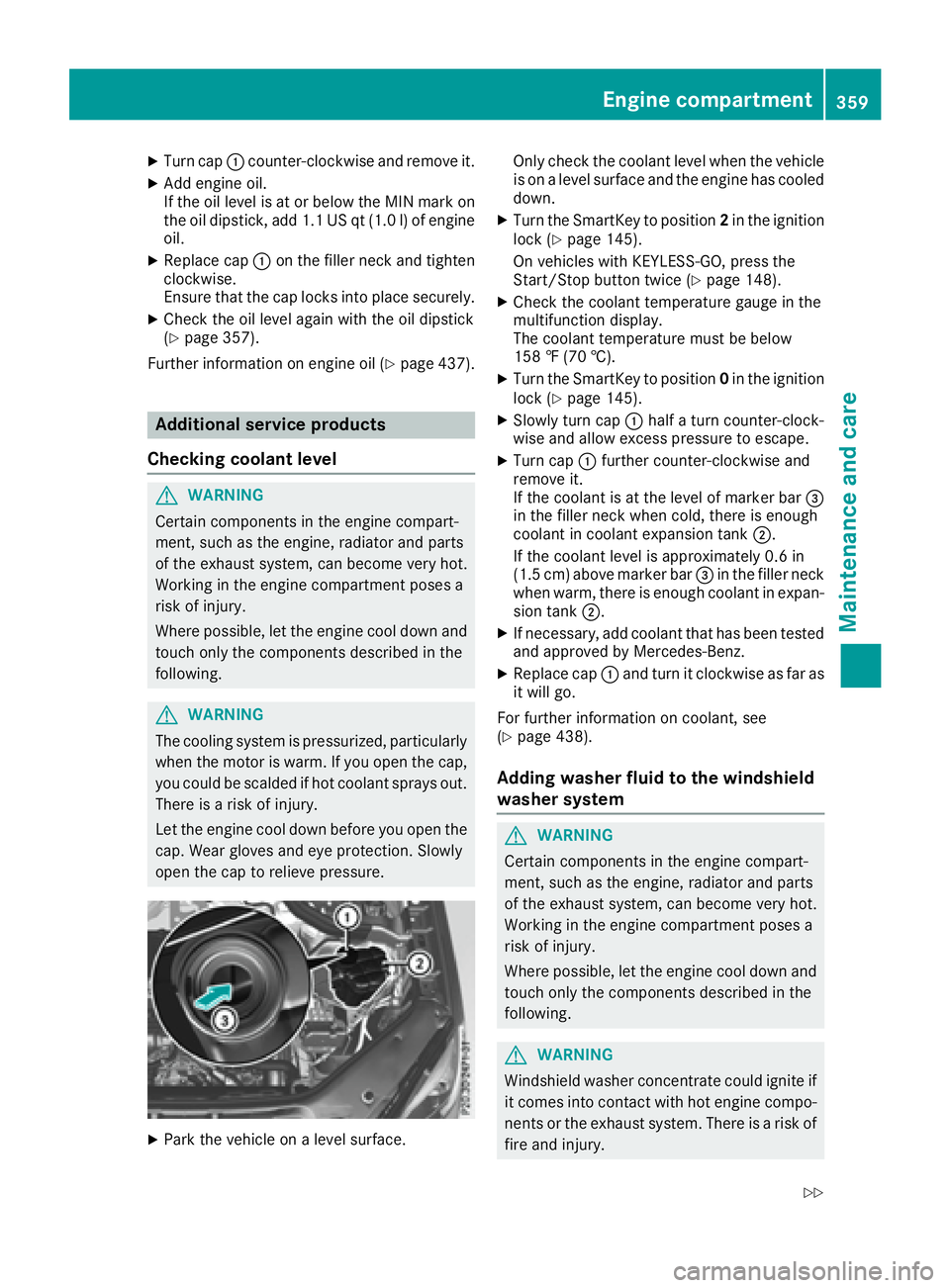 MERCEDES-BENZ GLE 2016  Owners Manual X
Turn cap �C counter-clockwise and remove it.X
Add engine oil.
If the oil level is at or below the MIN mark on
the oil dipstick, add 1.1 US qt (1.0 l) of engine
oil. X
Replace cap �C on the filler ne