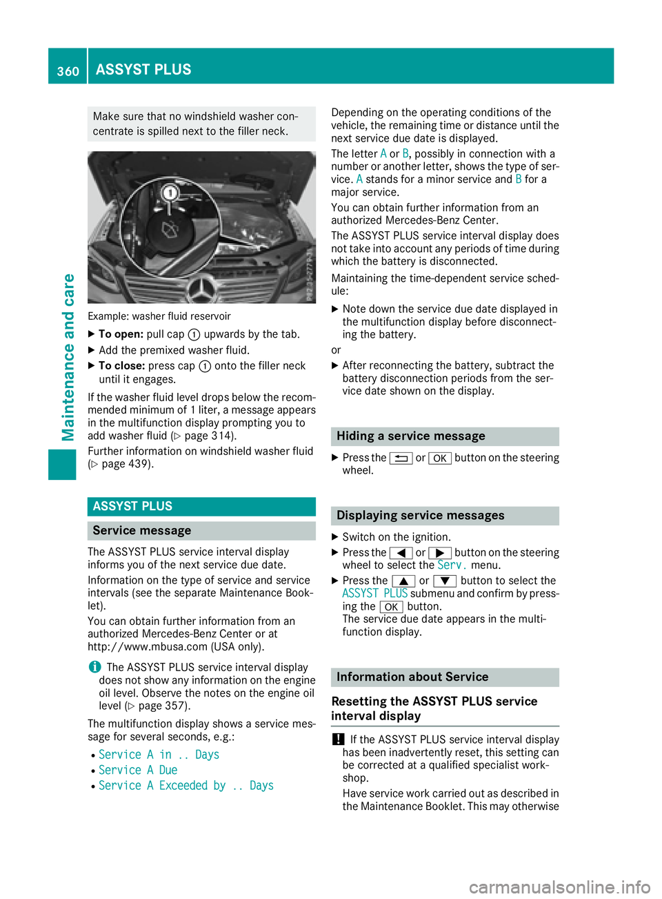 MERCEDES-BENZ GLE 2016  Owners Manual Make sure that no windshield washer con-
centrate is spilled next to the filler neck.
Example: washer fluid reservoir X
To open: pull cap �C upwards by the tab.X
Add the premixed washer fluid. X
To cl