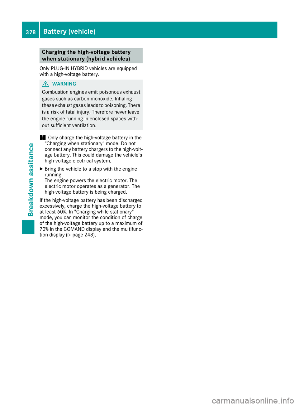 MERCEDES-BENZ GLE 2016 Owners Manual Charging the high-voltage battery
when stationary (hybrid vehicles) Only PLUG-IN HYBRID vehicles are equipped
with a high-voltage battery.
G WARNING
Combustion engines emit poisonous exhaust
gases suc MERCEDES-BENZ GLE 2016 Owners Manual Charging the high-voltage battery
when stationary (hybrid vehicles) Only PLUG-IN HYBRID vehicles are equipped
with a high-voltage battery.
G WARNING
Combustion engines emit poisonous exhaust
gases suc