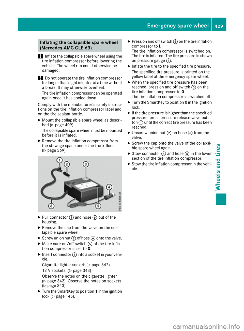 MERCEDES-BENZ GLE 2016 Owners Manual Inflating the collapsible spare wheel
(Mercedes-AMG GLE 63)
! Inflat e th e collapsible spar e whee l usin g th e
tire inflation compressor before lowering th e
vehicle. The whee l rim could otherwise MERCEDES-BENZ GLE 2016 Owners Manual Inflating the collapsible spare wheel
(Mercedes-AMG GLE 63)
! Inflat e th e collapsible spar e whee l usin g th e
tire inflation compressor before lowering th e
vehicle. The whee l rim could otherwise