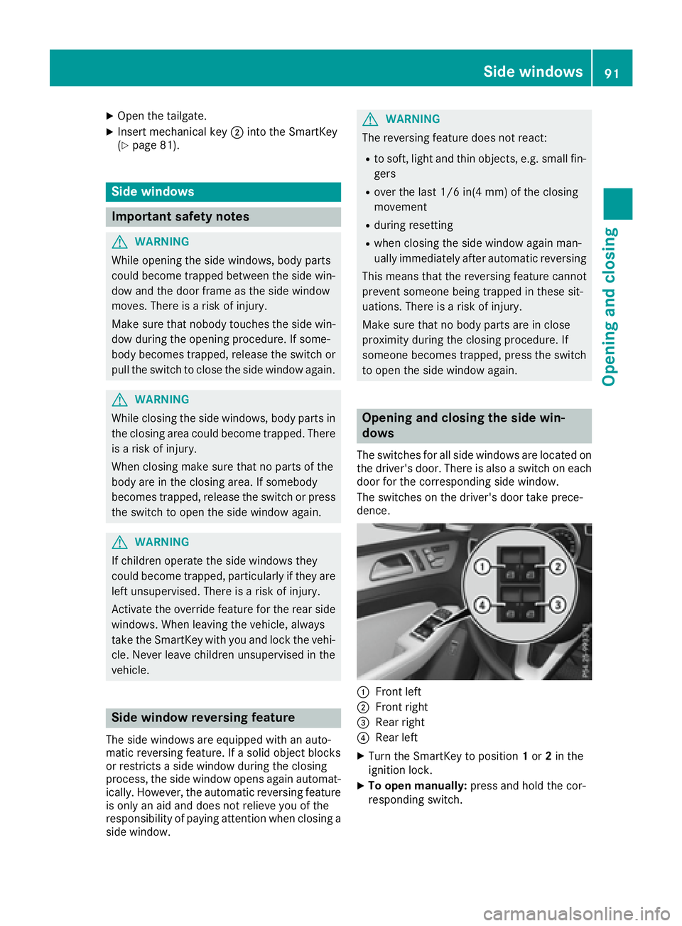 MERCEDES-BENZ GLE 2016  Owners Manual X
Open the tailgate. X
Insert mechanical key �D into the SmartKey
( Y
page 81).
Side windows
Important safety notes
G WARNING
While opening the side windows, body parts
could become trapped between th