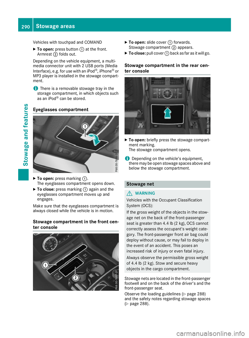 MERCEDES-BENZ GLE 2017  Owners Manual Vehicles with touchpad and COMAND X
To open: press button �C at the front.
Armrest �D folds out.
Depending on the vehicle equipment, a multi-
media connector unit with 2 USB ports (Media
Interface), e