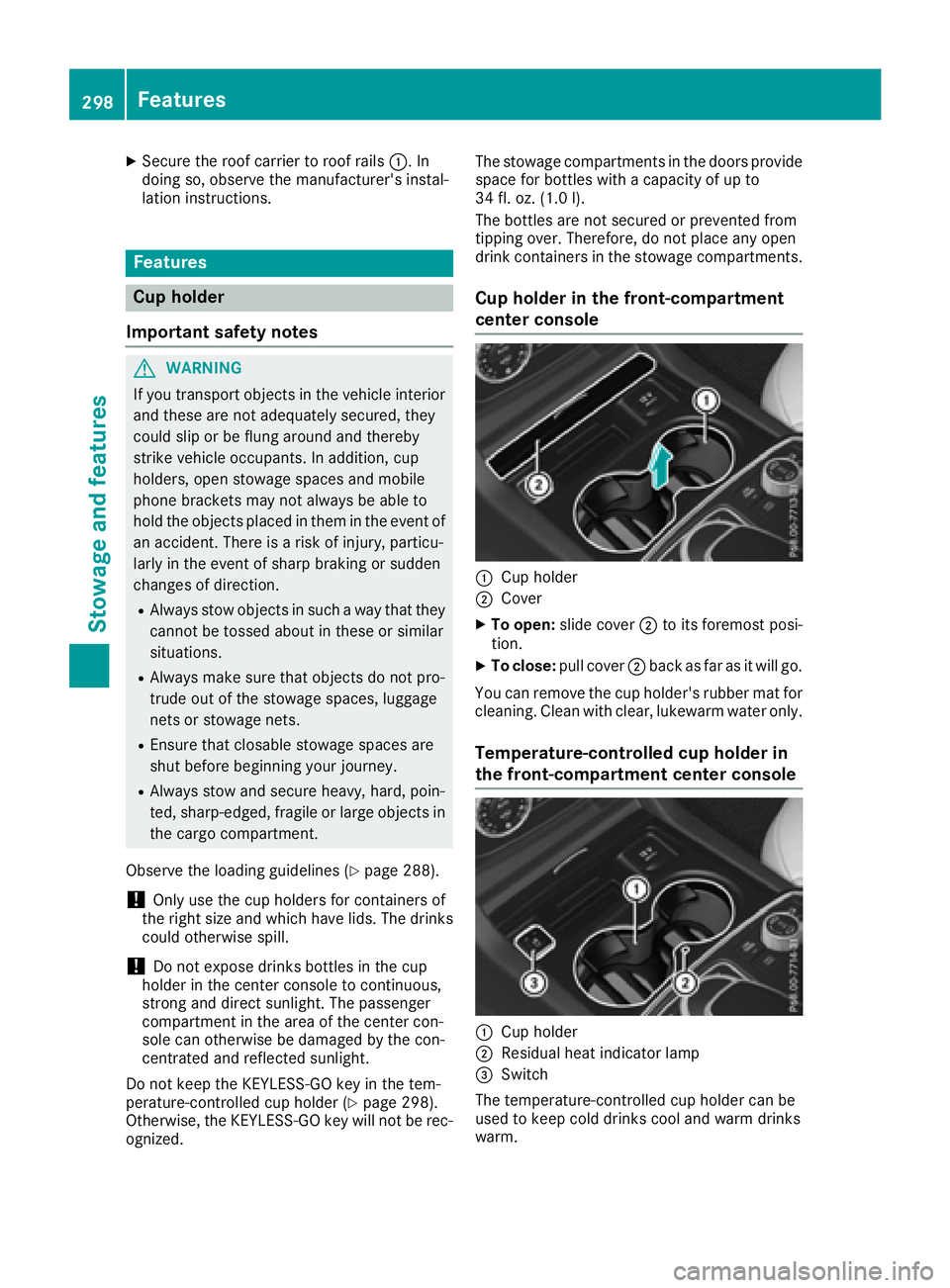 MERCEDES-BENZ GLE 2017  Owners Manual X
Secure the roof carrier to roof rails �C . In
doing so, observe the manufacturer's instal-
lation instructions.
Features
Cup holder
Important safety notes
G WARNING
If you transport objects in t