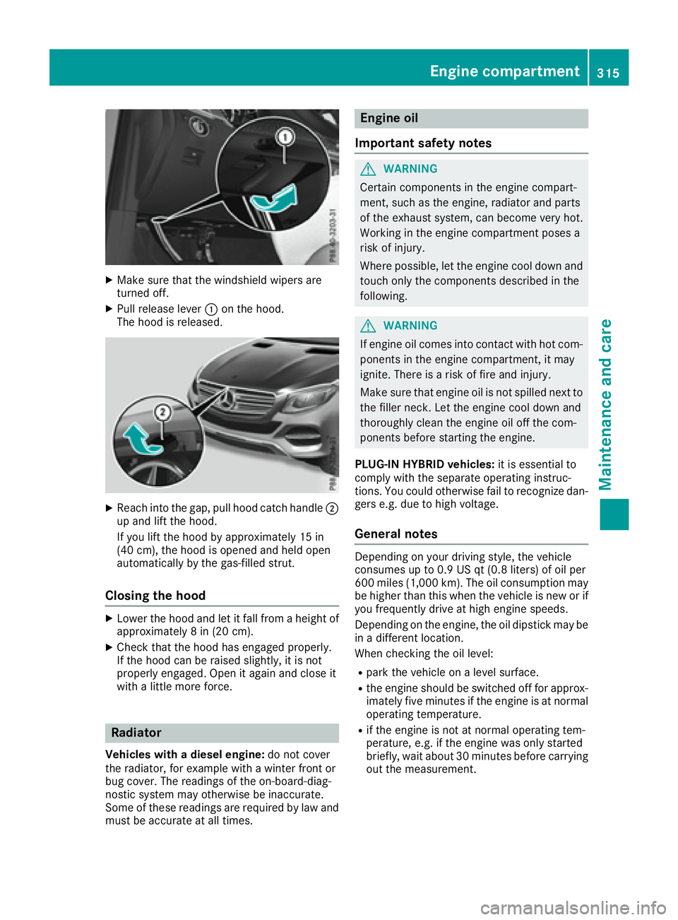 MERCEDES-BENZ GLE 2017  Owners Manual X
Make sure that the windshield wipers are
turned off. X
Pull release lever �C on the hood.
The hood is released.
X
Reach into the gap, pull hood catch handle �D
up and lift the hood.
If you lift the 