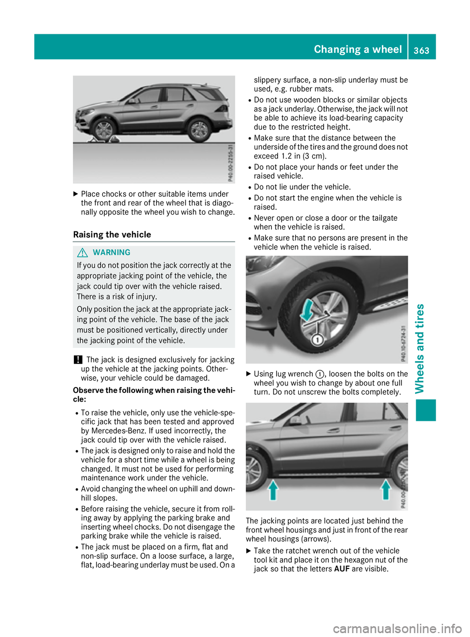 MERCEDES-BENZ GLE 2017  Owners Manual X
Place chocks or other suitable items under
the front and rear of the wheel that is diago-
nally opposite the wheel you wish to change.
Raising the vehicle
G WARNING
If you do not position the jack c