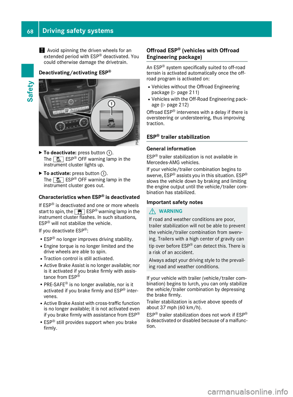 MERCEDES-BENZ GLE 2017 Repair Manual ! Avoid spinning the driven wheels for an
extended period with ESP ®
deactivated. You
could otherwise damage the drivetrain.
Deactivating/activating ESP ®
X
To deactivate: press button �C .
The �