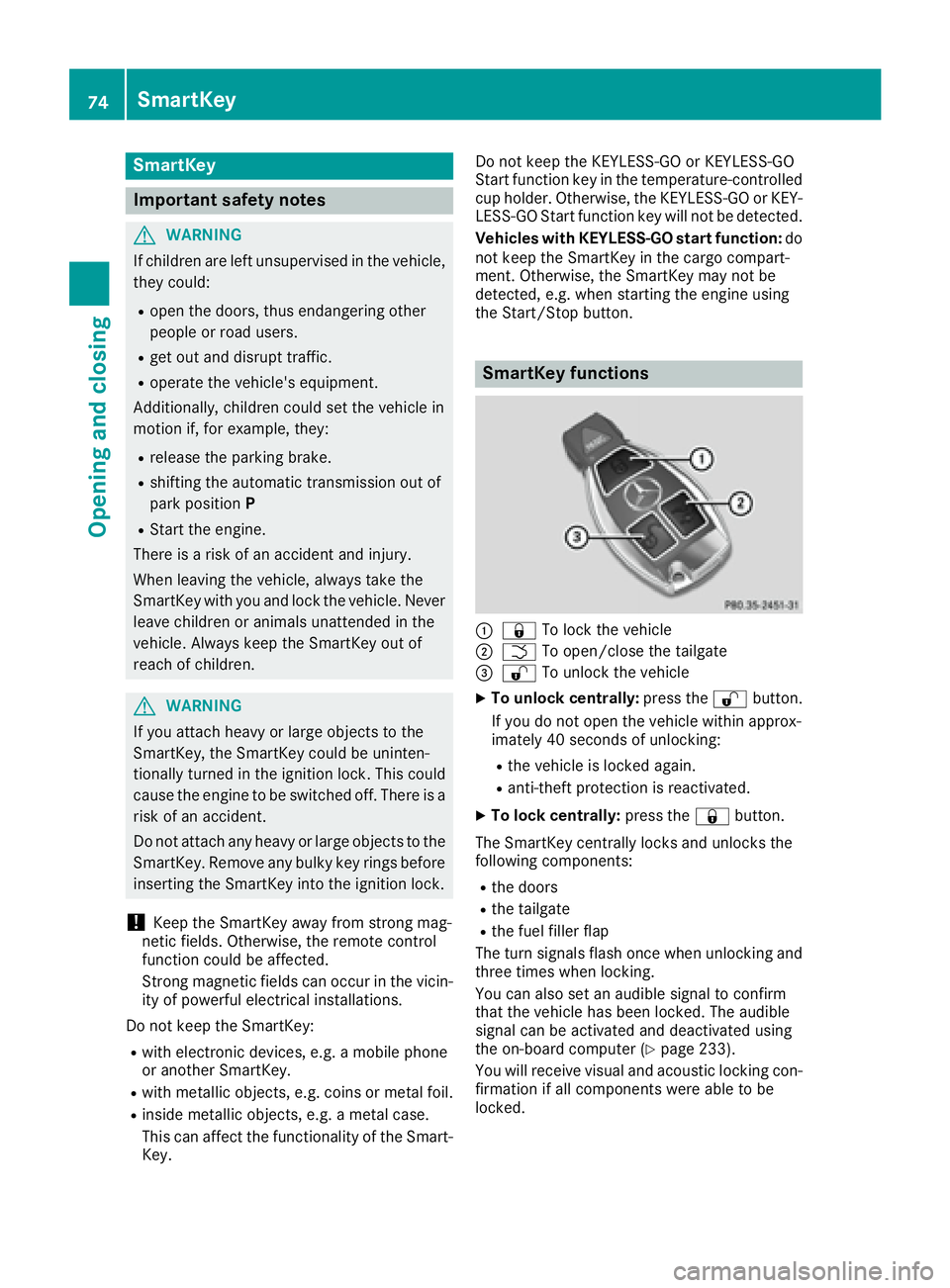 MERCEDES-BENZ GLE 2017  Owners Manual SmartKey
Important safety notes
G WARNING
If children are left unsupervised in the vehicle,
they could: R
open the doors, thus endangering other
people or road users. R
get out and disrupt traffic. R
