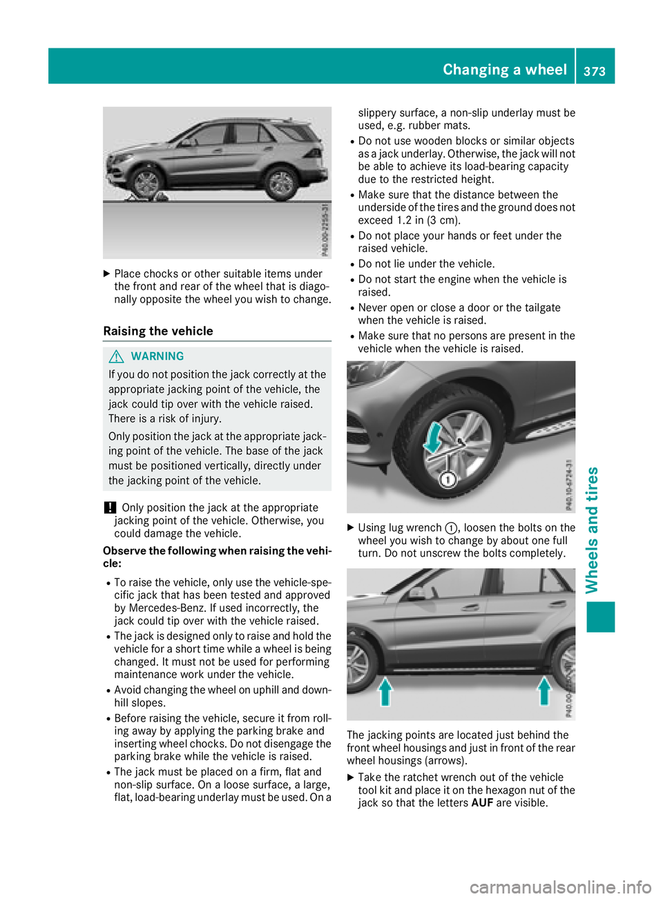 MERCEDES-BENZ GLE 2018  Owners Manual X
Place chocks or other suitable items under
the front and rear of the wheel that is diago-
nally opposite the wheel you wish to change.
Raising the vehicle
G WARNING
If you do not position the jack c