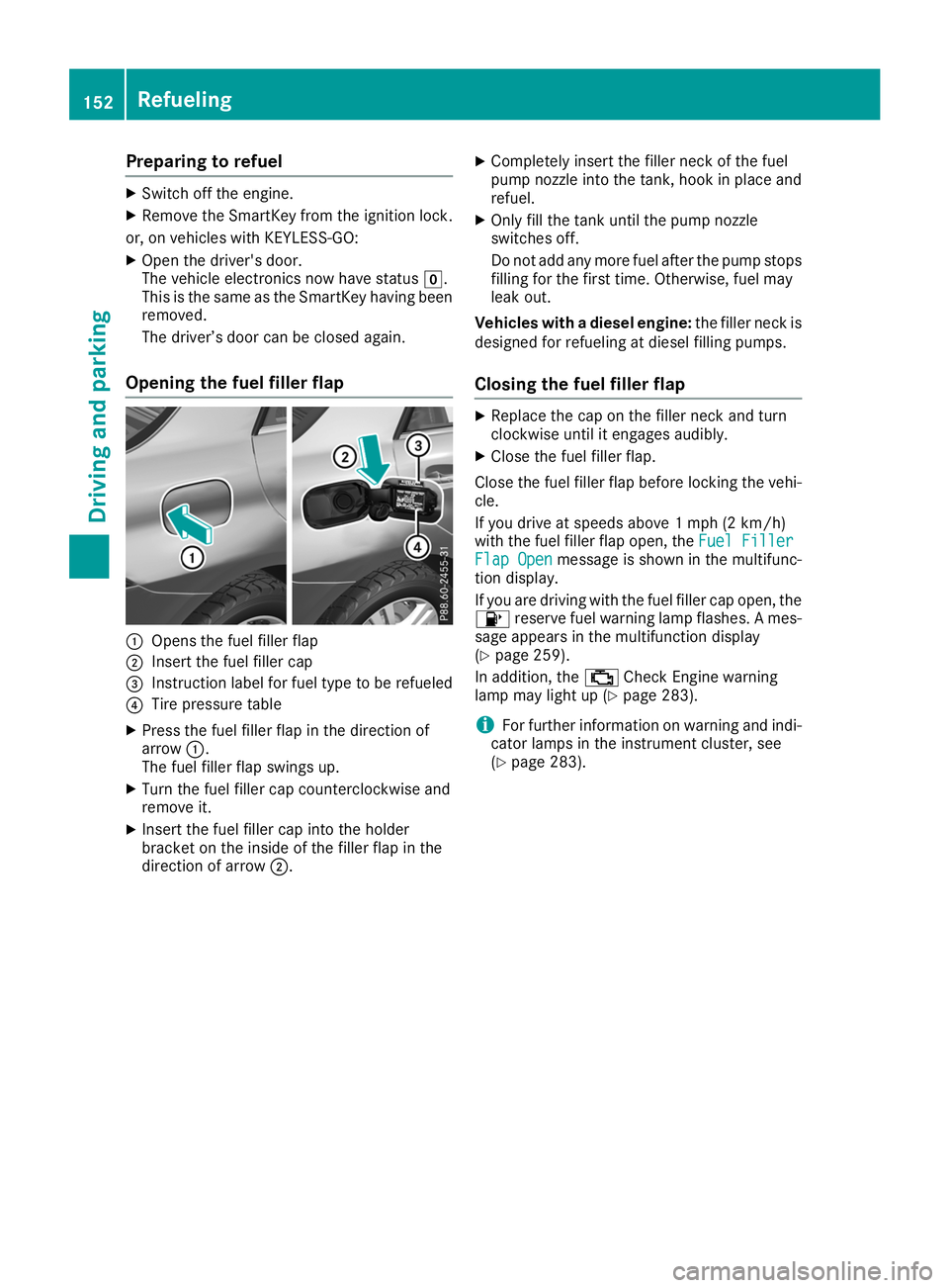 MERCEDES-BENZ GLE 2019  Owners Manual Preparing to refuel
X
Switch off the engine.
X Remove the SmartKey from the ignition lock.
or, on vehicles with KEYLESS‑GO:
X Open the driver's door.
The vehicle electronics now have status 005A