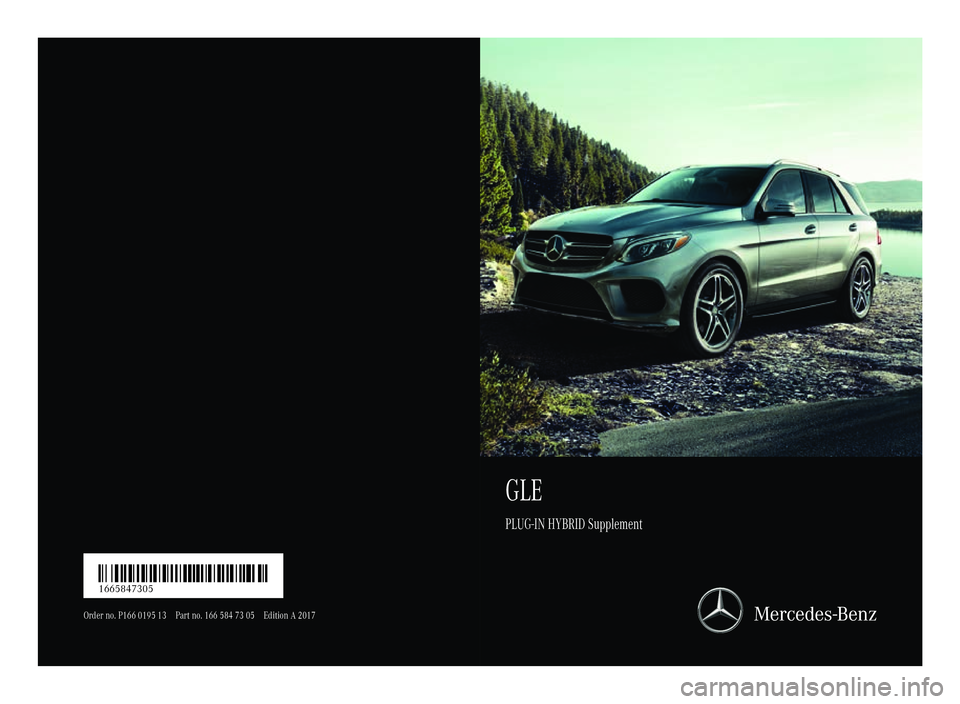 MERCEDES-BENZ GLE HYBRID 2017 Owners Manual GLE PLUG-I N HYBRID Supplement
Order no . P16 6 0195 13 Par t no . 166 584 73 05 Edition A 2017
É166 58 47305yËÍ 1665847305 MERCEDES-BENZ GLE HYBRID 2017 Owners Manual GLE PLUG-I N HYBRID Supplement
Order no . P16 6 0195 13 Par t no . 166 584 73 05 Edition A 2017
É166 58 47305yËÍ 1665847305