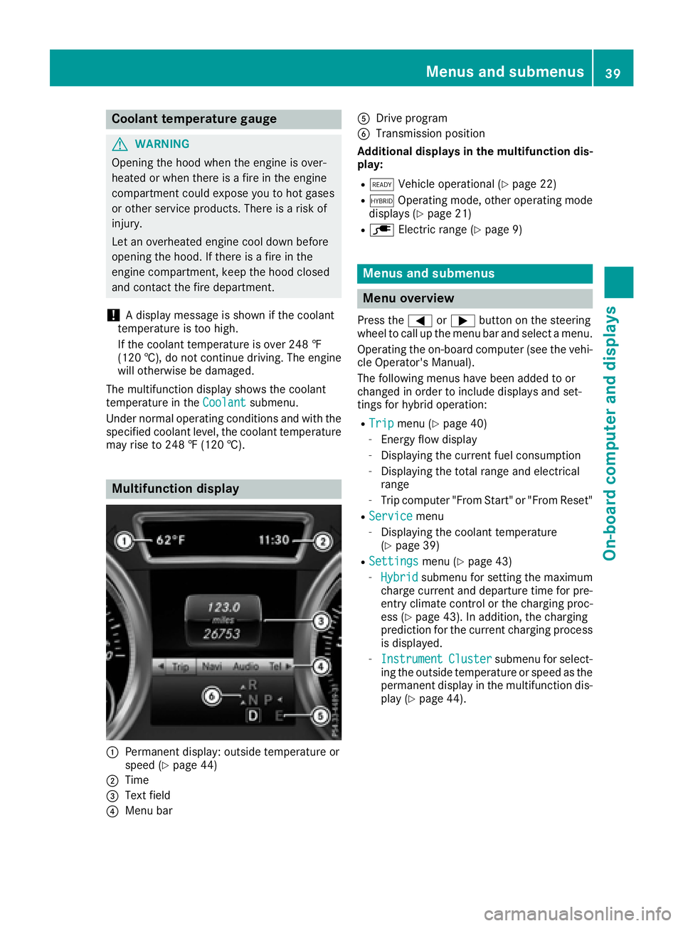 MERCEDES-BENZ GLE HYBRID 2017 Service Manual Coolant temperature gauge
G WARNING
Opening the hood when the engine is over-
heated or when there is a fire in the engine
compartment could expose you to hot gases
or other service products. There is