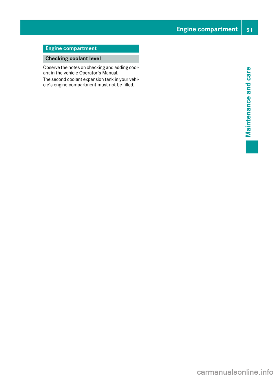 MERCEDES-BENZ GLE HYBRID 2017 Workshop Manual Engine compartment
Checking coolant level Observe the notes on checking and adding cool-
ant in the vehicle Operator's Manual.
The second coolant expansion tank in your vehi-
cle's engine comp