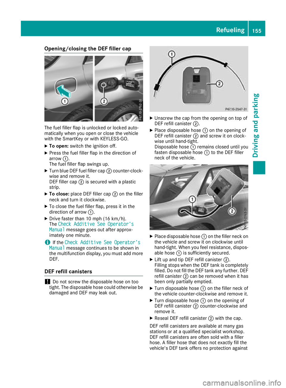 MERCEDES-BENZ GLE HYBRID 2018  Owners Manual Opening/closing the DEF filler cap
The fuel filler flap is unlocked or locked auto-
matically when you open or close the vehicle
with the SmartKey or with KEYLESS-GO. X
To open: switch the ignition of