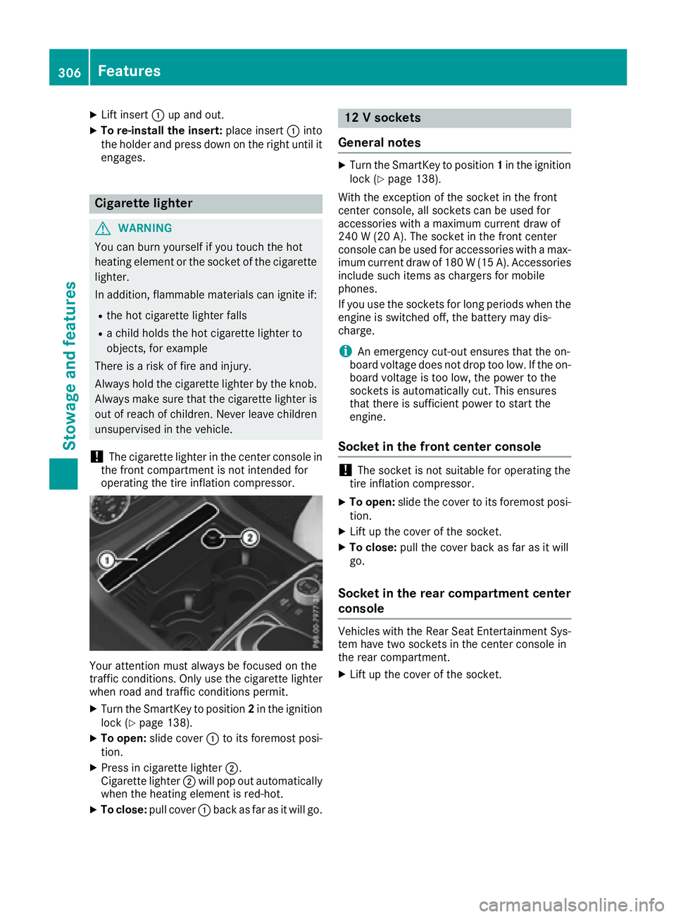 MERCEDES-BENZ GLS 2017  Owners Manual X
Lift insert �C up and out.X
To re-install the insert: place insert �C into
the holder and press down on the right until it
engages.
Cigarette lighter
G WARNING
You can burn yourself if you touch the