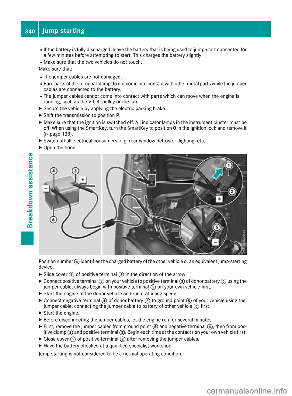MERCEDES-BENZ GLS 2017  Owners Manual R
If the battery is fully discharged, leave the battery that is being used to jump-start connected for
a few minutes before attempting to start. This charges the battery slightly. R
Make sure that the