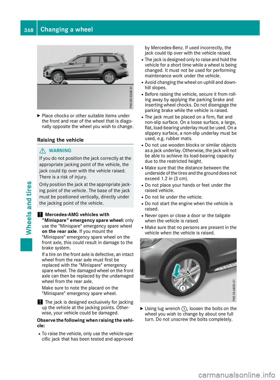 MERCEDES-BENZ GLS 2017  Owners Manual X
Place chocks or other suitable items under
the front and rear of the wheel that is diago-
nally opposite the wheel you wish to change.
Raising the vehicle
G WARNING
If you do not position the jack c